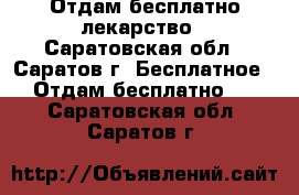 Отдам бесплатно лекарство - Саратовская обл., Саратов г. Бесплатное » Отдам бесплатно   . Саратовская обл.,Саратов г.